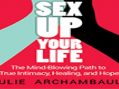 Sex Up Your Life – The Mind-Blowing Path of True Intimacy, Healing, and Hope